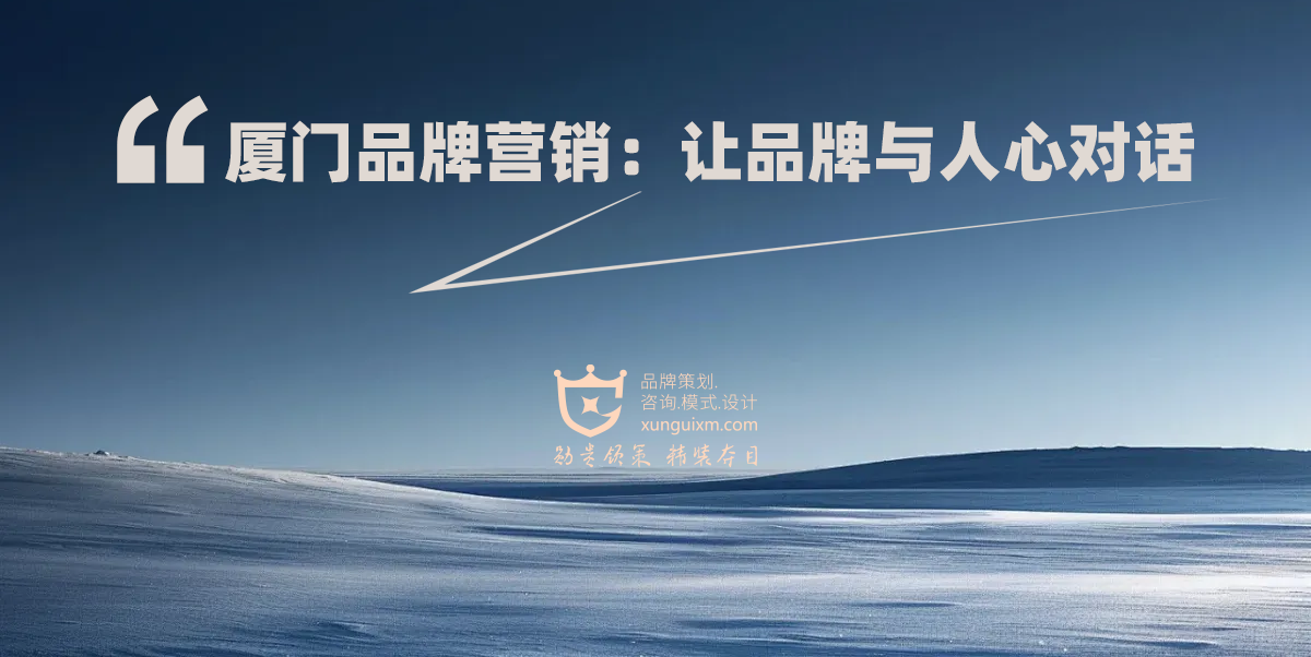 厦门品牌营销:让品牌与人心对话 厦门品牌营销:让品牌与人心对话